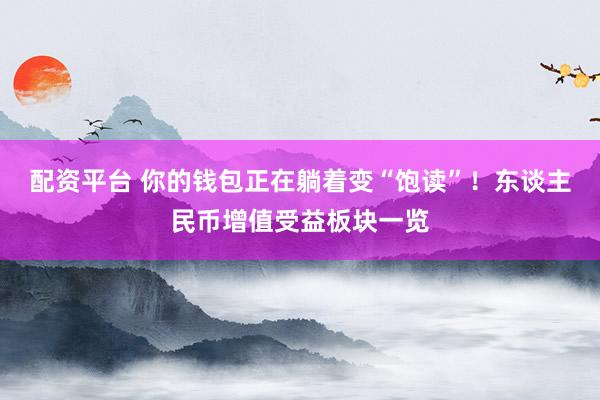 配资平台 你的钱包正在躺着变“饱读”！东谈主民币增值受益板块一览