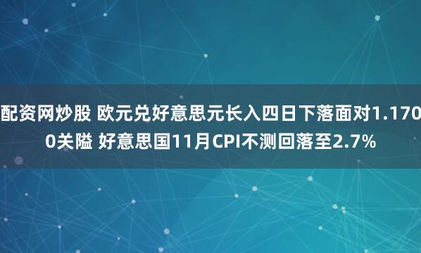 配资网炒股 欧元兑好意思元长入四日下落面对1.1700关隘 好意思国11月CPI不测回落至2.7%