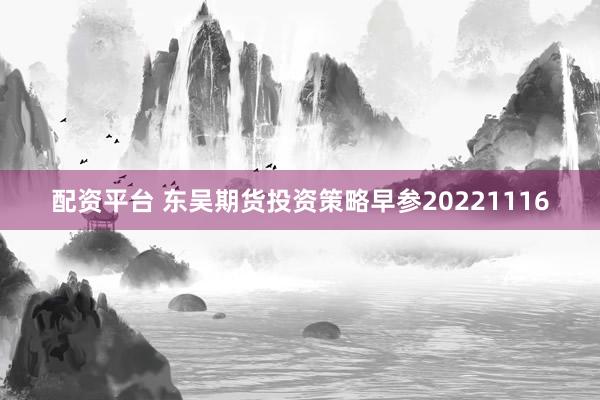 配资平台 东吴期货投资策略早参20221116