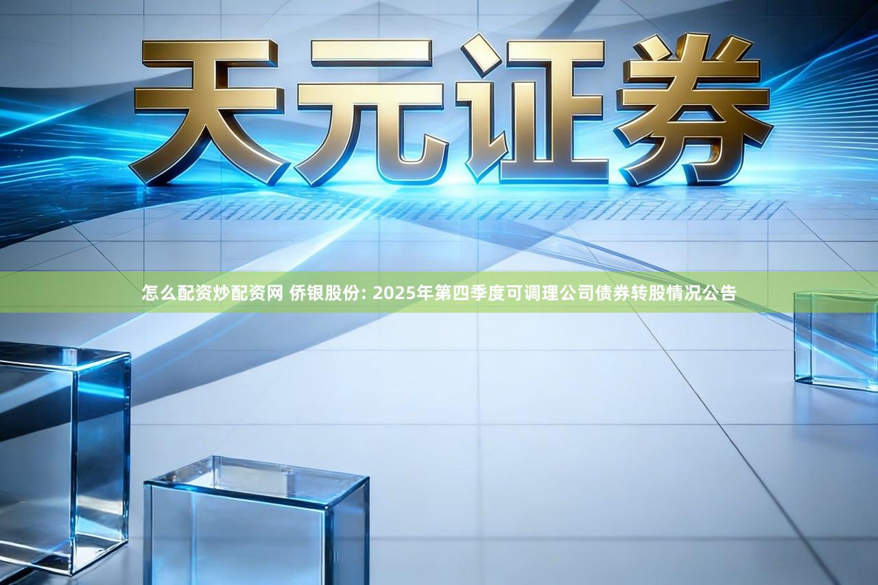怎么配资炒配资网 侨银股份: 2025年第四季度可调理公司债券转股情况公告