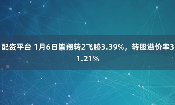 配资平台 1月6日皆翔转2飞腾3.39%，转股溢价率31.21%