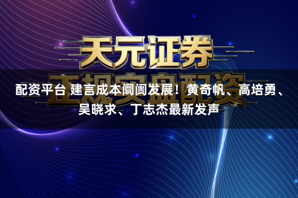 配资平台 建言成本阛阓发展！黄奇帆、高培勇、吴晓求、丁志杰最新发声