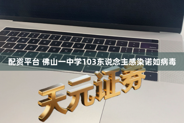 配资平台 佛山一中学103东说念主感染诺如病毒